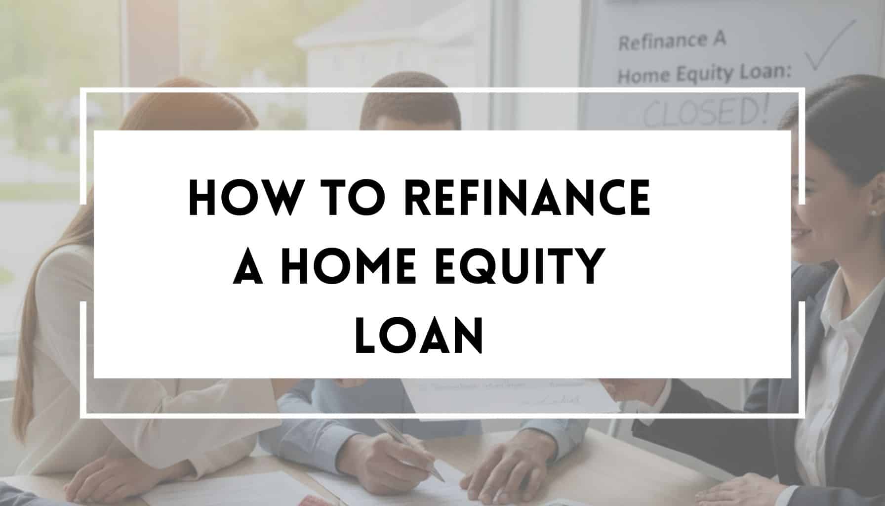 How to Refinance a Home Equity Loan: A Complete Guide